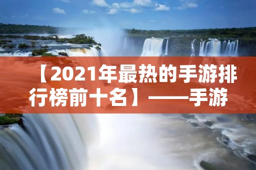 【2021年最热的手游排行榜前十名】——手游圈震动,看看你玩了几个? 【2021年最热的手游排行榜前十名】——手游圈震动,看看你玩了几个?