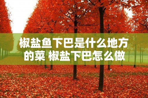 椒盐鱼下巴是什么地方的菜 椒盐下巴怎么做