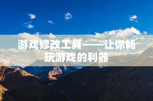 游戏修改工具——让你畅玩游戏的利器 游戏修改工具——让你畅玩游戏的利器