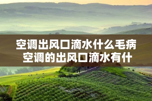 空调出风口滴水什么毛病 空调的出风口滴水有什么解决办法 空调出风口滴水什么毛病 空调的出风口滴水有什么解决办法
