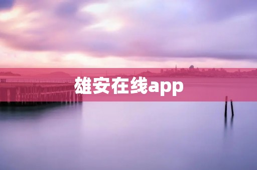雄安在线app:打造智慧城市,畅享便捷生活