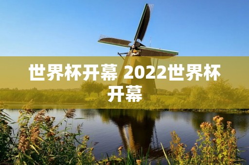 世界杯开幕 2022世界杯开幕 世界杯开幕 2022世界杯开幕