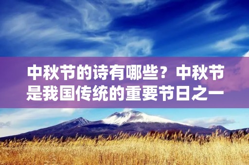 中秋节的诗有哪些？中秋节是我国传统的重要节日之一，自古以来，人们就用诗歌来表达对中秋节的祝福和赞美。古代的诗人们，以其独特的诗意和文学风格，创作了许多经典的中秋节诗歌，这些诗歌不仅传承了中华民族的文化遗产，更是中秋节文化的重要组成部分。下面就让我们一起来了解一些著名的中秋节古诗吧！