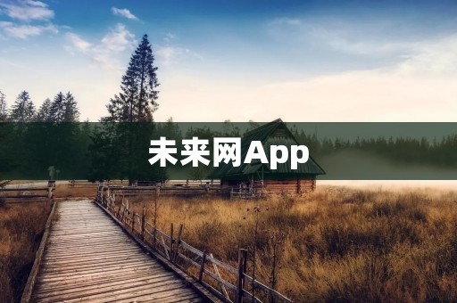 未来网App:掌握未来资讯,畅享智能生活 未来网App:掌握未来资讯,畅享智能生活
