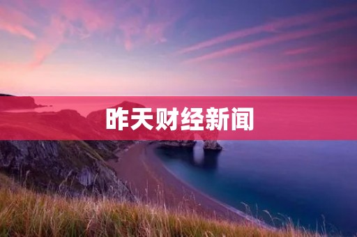 昨天财经新闻
