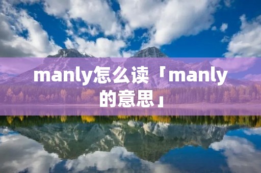 manly怎么读「manly的意思」 manly怎么读「manly的意思」