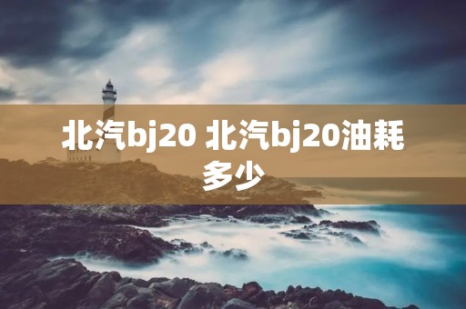 北汽bj20 北汽bj20油耗多少