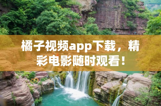 橘子视频app下载,精彩电影随时观看! 橘子视频app下载,精彩电影随时观看!