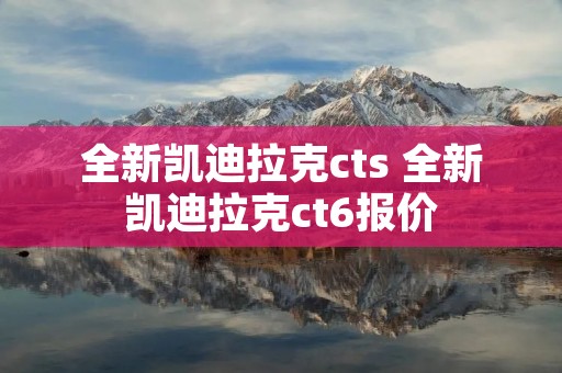 全新凯迪拉克cts 全新凯迪拉克ct6报价