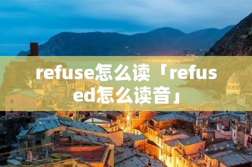 refuse怎么读「refused怎么读音」
