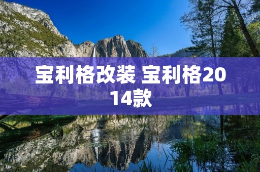 宝利格改装 宝利格2014款 宝利格改装 宝利格2014款