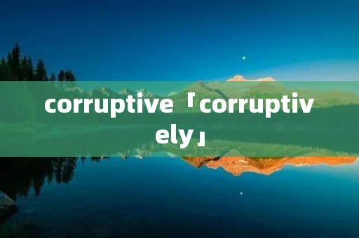 corruptive「corruptively」