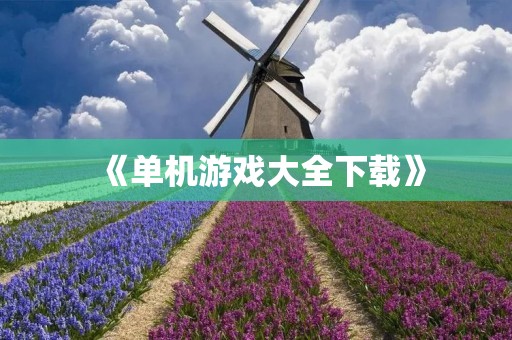 《单机游戏大全下载》:超多好玩的单机游戏等你来下载! 《单机游戏大全下载》:超多好玩的单机游戏等你来下载!