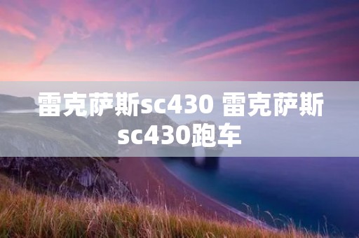 雷克萨斯sc430 雷克萨斯sc430跑车 雷克萨斯sc430 雷克萨斯sc430跑车
