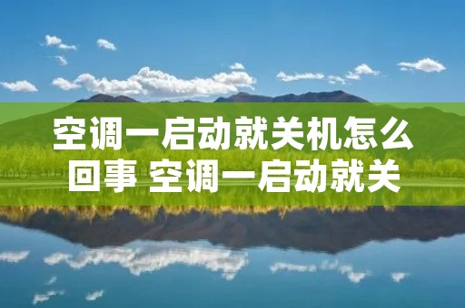 空调一启动就关机怎么回事 空调一启动就关机怎么回事啊