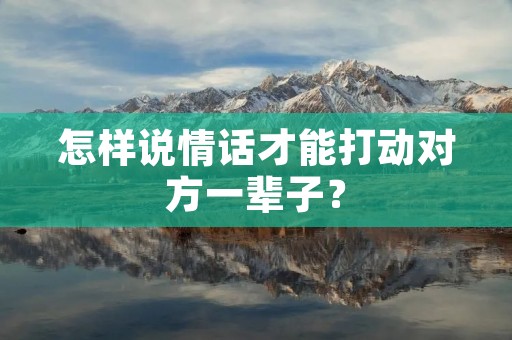 怎样说情话才能打动对方一辈子？