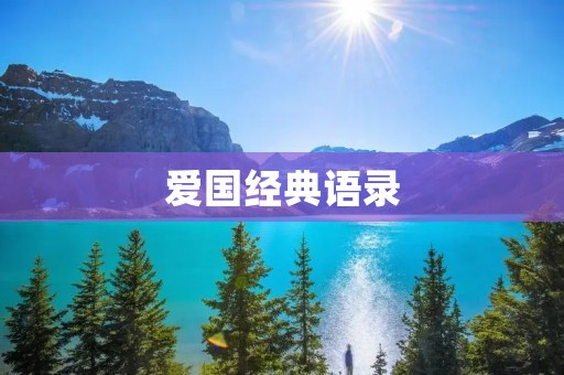 爱国经典语录:激励我们热爱祖国、奋斗创业的力量