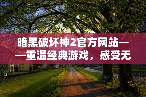 暗黑破坏神2官方网站——重温经典游戏，感受无尽乐趣！