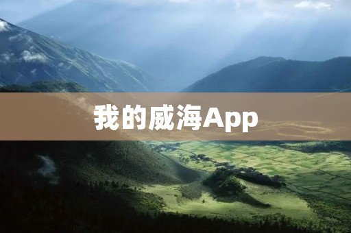 我的威海App:探索威海的最佳旅游指南 我的威海App:探索威海的最佳旅游指南