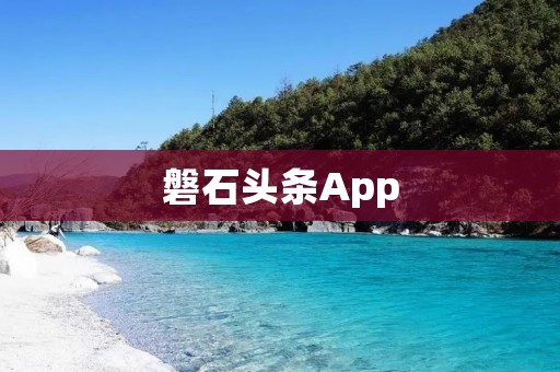 磐石头条App:您的新闻资讯一站式平台 磐石头条App:您的新闻资讯一站式平台