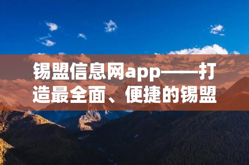 锡盟信息网app——打造最全面、便捷的锡盟地区信息平台