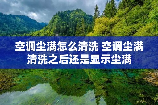 空调尘满怎么清洗 空调尘满清洗之后还是显示尘满