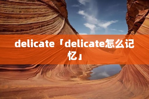delicate「delicate怎么记忆」