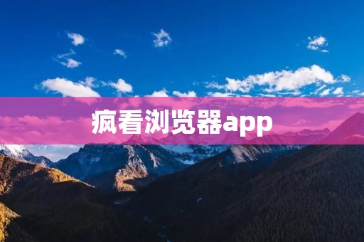 疯看浏览器app：让你疯狂畅游互联网的绝佳选择