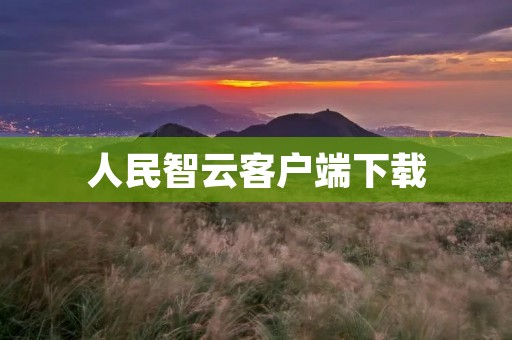 人民智云客户端下载:高效智能工具助力您的日常生活 人民智云客户端下载:高效智能工具助力您的日常生活