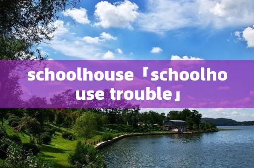schoolhouse「schoolhouse trouble」