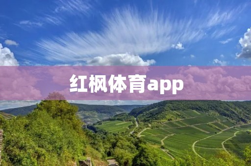 红枫体育app：让你畅享精彩体育盛宴