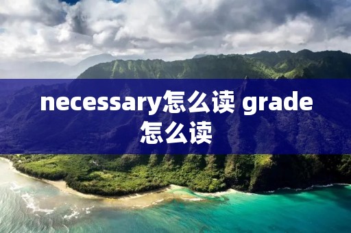 necessary怎么读 grade怎么读