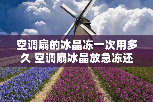 空调扇的冰晶冻一次用多久 空调扇冰晶放急冻还是保鲜