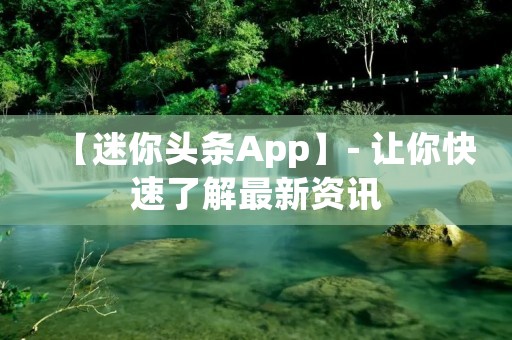 【迷你头条App】- 让你快速了解最新资讯 【迷你头条App】- 让你快速了解最新资讯