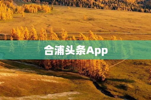 合浦头条App:掌握合浦新闻动态,畅享信息世界 合浦头条App:掌握合浦新闻动态,畅享信息世界