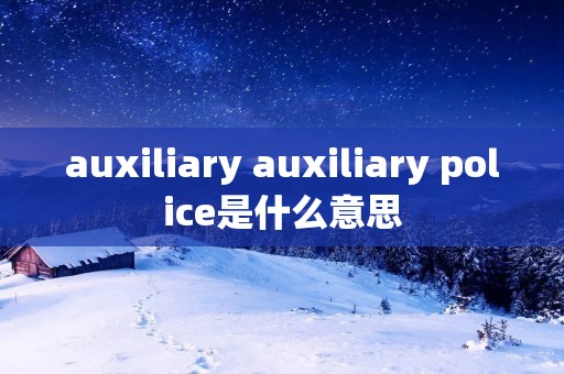 auxiliary auxiliary police是什么意思