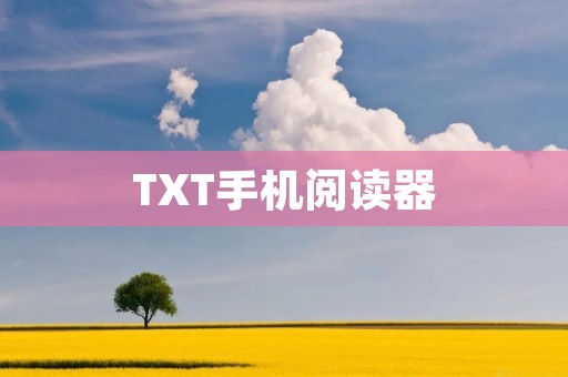 TXT手机阅读器:让你随时随地畅享阅读乐趣 TXT手机阅读器:让你随时随地畅享阅读乐趣
