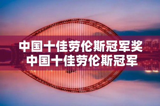 中国十佳劳伦斯冠军奖 中国十佳劳伦斯冠军奖2019 中国十佳劳伦斯冠军奖 中国十佳劳伦斯冠军奖2019