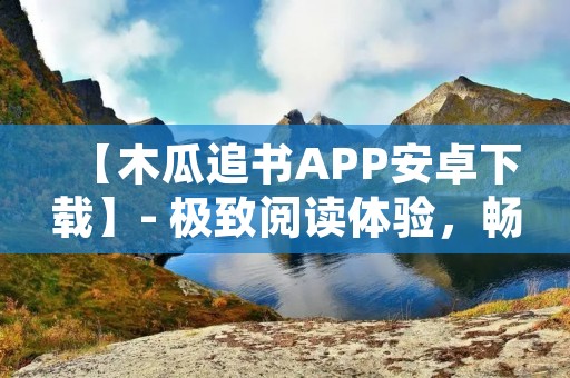 【木瓜追书APP安卓下载】- 极致阅读体验,畅享海量图书资源 【木瓜追书APP安卓下载】- 极致阅读体验,畅享海量图书资源