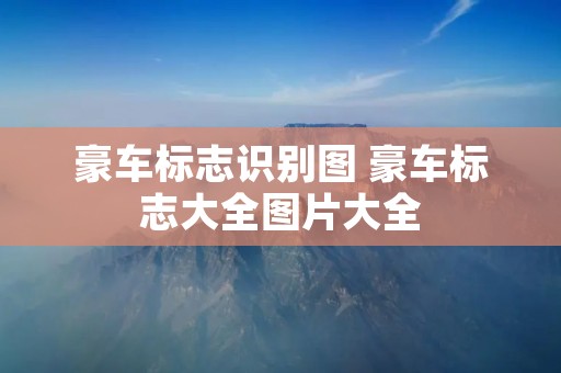 豪车标志识别图 豪车标志大全图片大全 豪车标志识别图 豪车标志大全图片大全