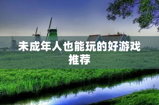 未成年人也能玩的好游戏推荐