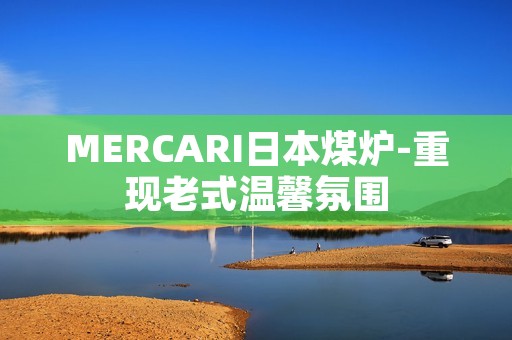 MERCARI日本煤炉-重现老式温馨氛围