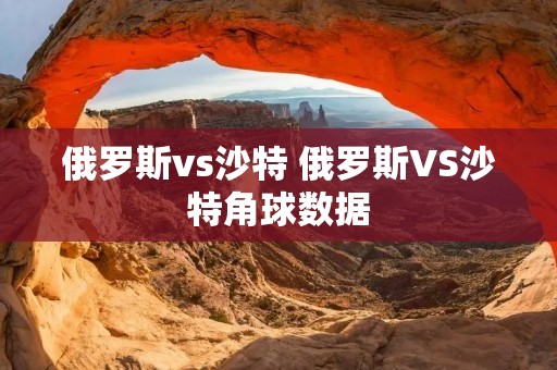 俄罗斯vs沙特 俄罗斯VS沙特角球数据