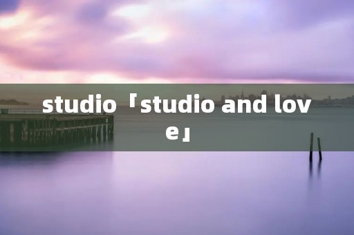 studio「studio and love」