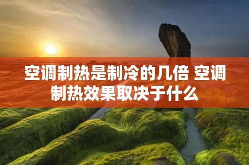 空调制热是制冷的几倍 空调制热效果取决于什么