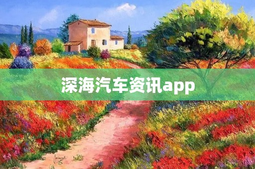深海汽车资讯app:探寻未知的汽车世界 深海汽车资讯app:探寻未知的汽车世界