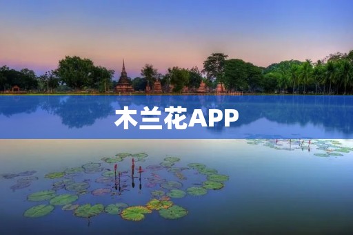 木兰花APP:让你尽享美丽花海 木兰花APP:让你尽享美丽花海