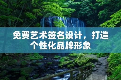 免费艺术签名设计,打造个性化品牌形象 免费艺术签名设计,打造个性化品牌形象