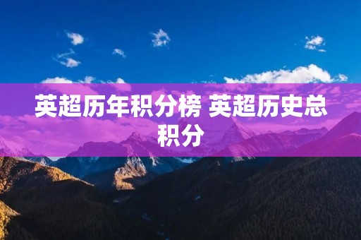 英超历年积分榜 英超历史总积分 英超历年积分榜 英超历史总积分