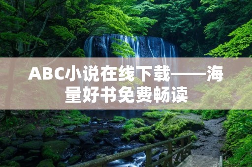 ABC小说在线下载——海量好书免费畅读 ABC小说在线下载——海量好书免费畅读